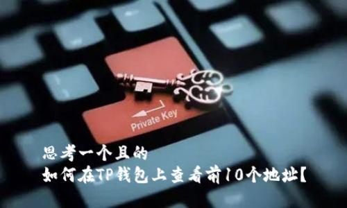 思考一个且的  
如何在TP钱包上查看前10个地址？